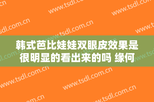 韩式芭比娃娃双眼皮效果是很明显的看出来的吗 缘何深受喜好