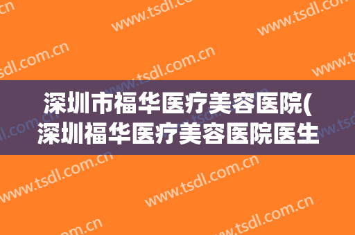 深圳市福华医疗美容医院(深圳福华医疗美容医院医生)