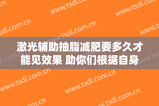 激光辅助抽脂减肥要多久才能见效果 助你们根据自身特点打造