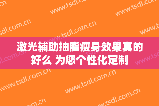 激光辅助抽脂瘦身效果真的好么 为您个性化定制