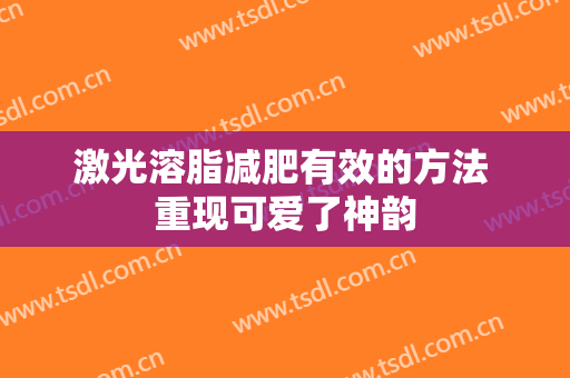 激光溶脂减肥有效的方法 重现可爱了神韵