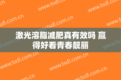 激光溶脂减肥真有效吗 赢得好看青春靓丽