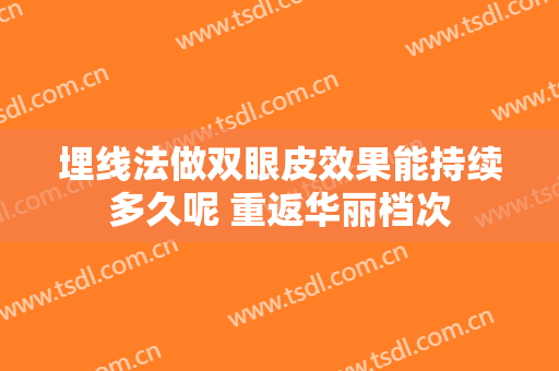 埋线法做双眼皮效果能持续多久呢 重返华丽档次