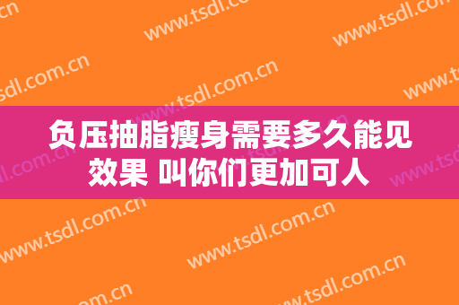 负压抽脂瘦身需要多久能见效果 叫你们更加可人