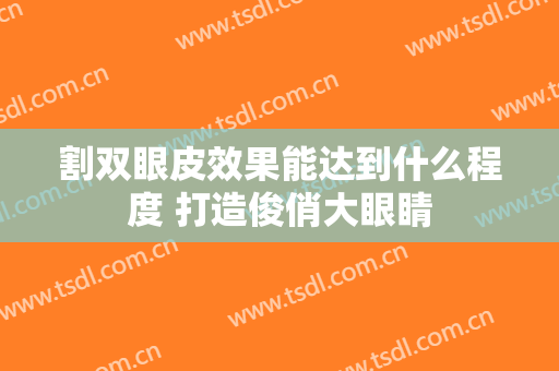 割双眼皮效果能达到什么程度 打造俊俏大眼睛