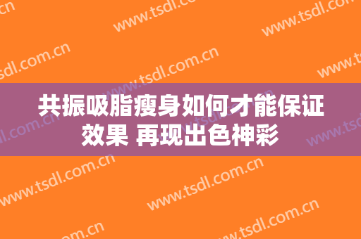 共振吸脂瘦身如何才能保证效果 再现出色神彩