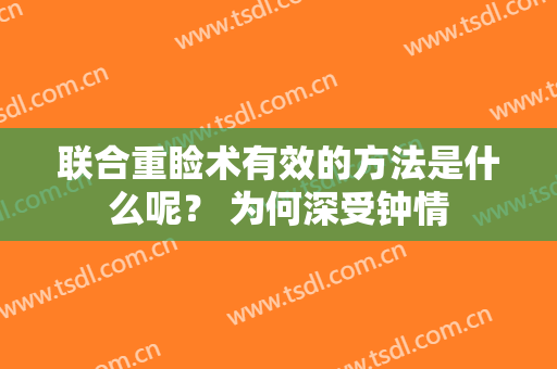 联合重睑术有效的方法是什么呢？ 为何深受钟情