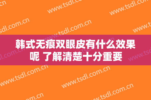 韩式无痕双眼皮有什么效果呢 了解清楚十分重要