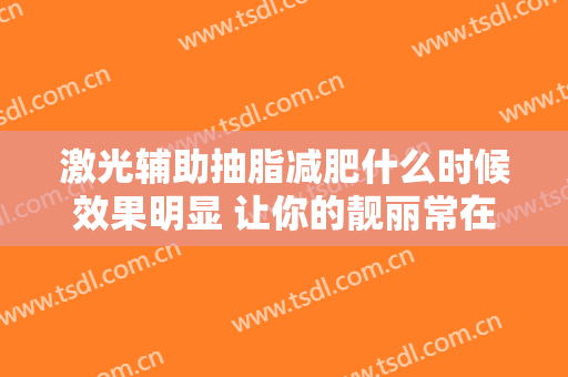 激光辅助抽脂减肥什么时候效果明显 让你的靓丽常在