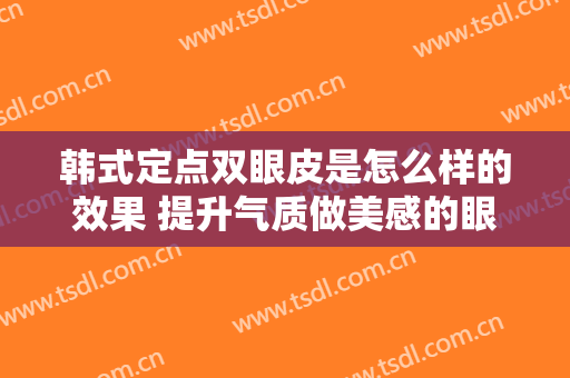 韩式定点双眼皮是怎么样的效果 提升气质做美感的眼睛美女
