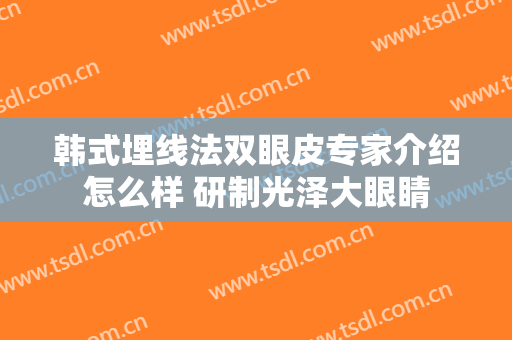 韩式埋线法双眼皮专家介绍怎么样 研制光泽大眼睛