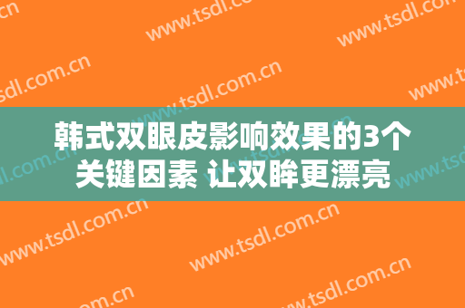 韩式双眼皮影响效果的3个关键因素 让双眸更漂亮
