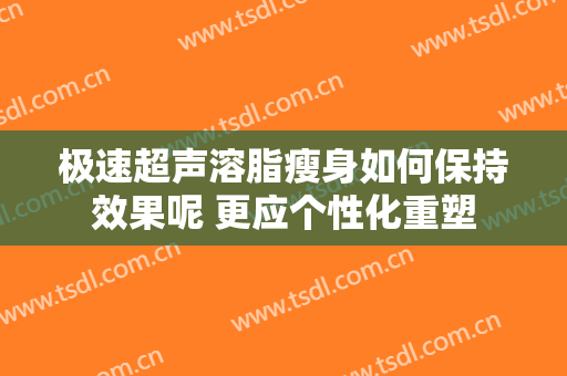 极速超声溶脂瘦身如何保持效果呢 更应个性化重塑