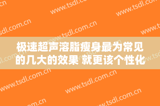 极速超声溶脂瘦身最为常见的几大的效果 就更该个性化的呈现