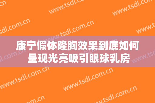 康宁假体隆胸效果到底如何 呈现光亮吸引眼球乳房
