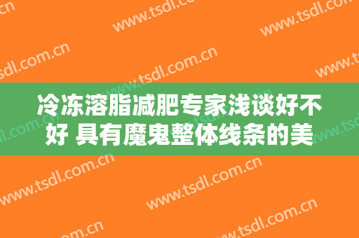 冷冻溶脂减肥专家浅谈好不好 具有魔鬼整体线条的美感