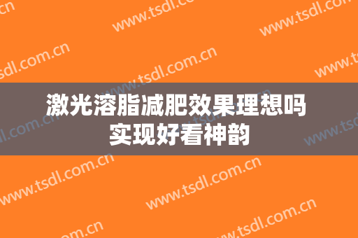 激光溶脂减肥效果理想吗 实现好看神韵
