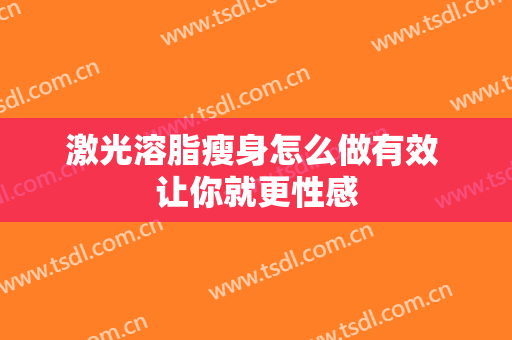 激光溶脂瘦身怎么做有效 让你就更性感