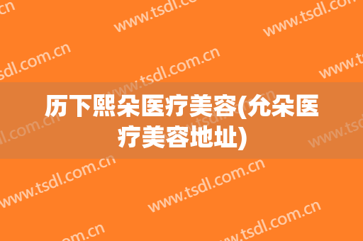 历下熙朵医疗美容(允朵医疗美容地址)