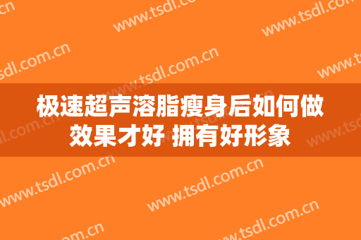 极速超声溶脂瘦身后如何做效果才好 拥有好形象