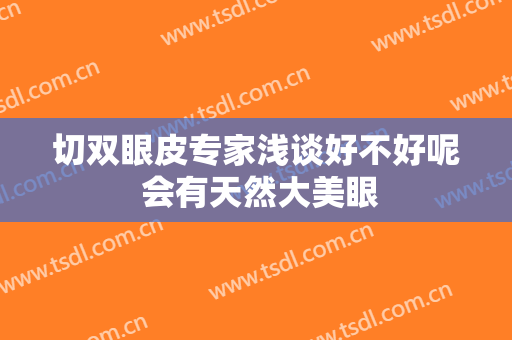 切双眼皮专家浅谈好不好呢 会有天然大美眼