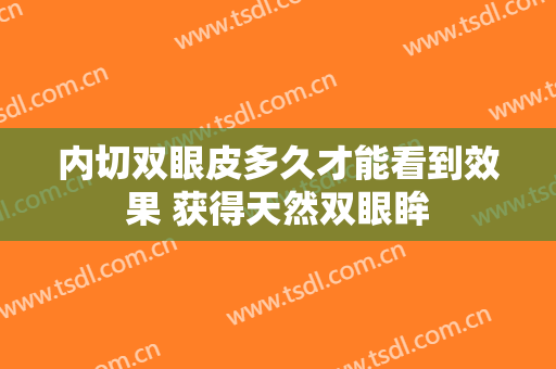 内切双眼皮多久才能看到效果 获得天然双眼眸
