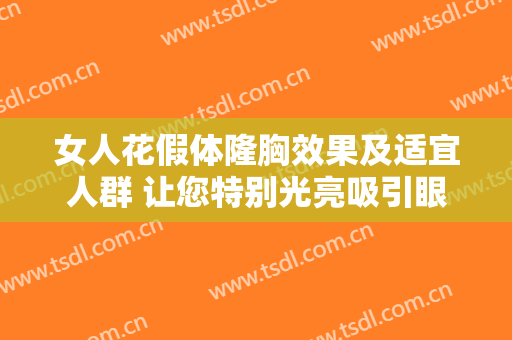女人花假体隆胸效果及适宜人群 让您特别光亮吸引眼球受欢迎