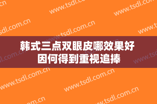 韩式三点双眼皮哪效果好 因何得到重视追捧