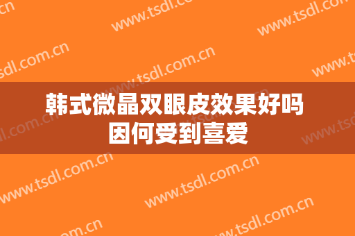 韩式微晶双眼皮效果好吗 因何受到喜爱