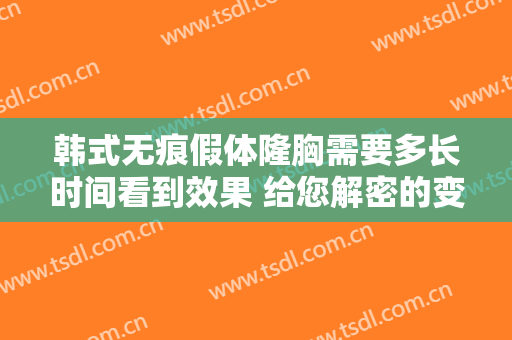 韩式无痕假体隆胸需要多长时间看到效果 给您解密的变化