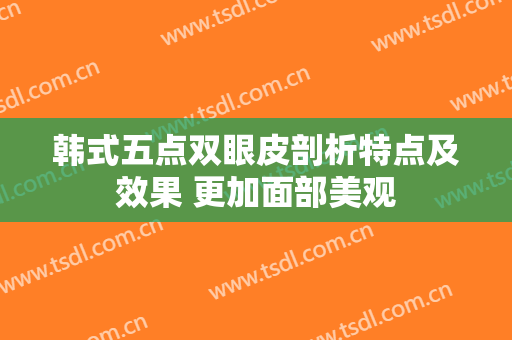 韩式五点双眼皮剖析特点及效果 更加面部美观
