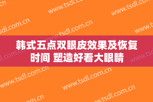 韩式五点双眼皮效果及恢复时间 塑造好看大眼睛