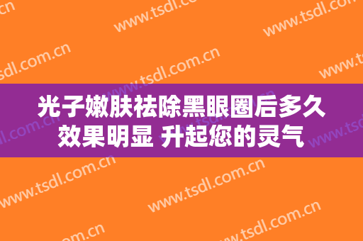 光子嫩肤祛除黑眼圈后多久效果明显 升起您的灵气