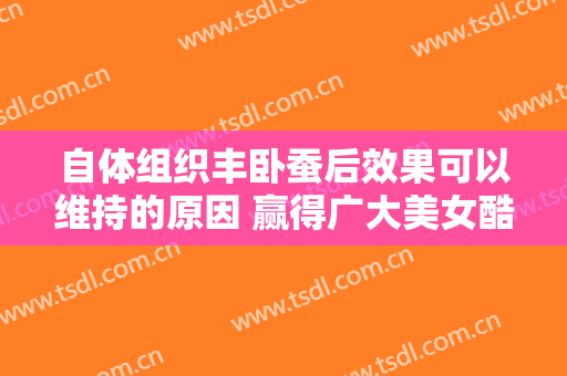 自体组织丰卧蚕后效果可以维持的原因 赢得广大美女酷爱青睐