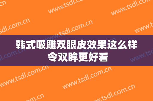 韩式吸雕双眼皮效果这么样 令双眸更好看