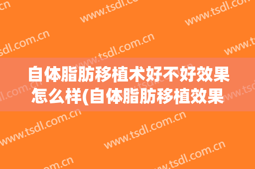 自体脂肪移植术好不好效果怎么样(自体脂肪移植效果是永久的吗)