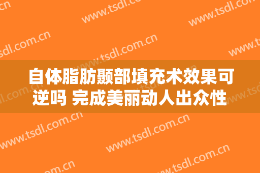 自体脂肪颞部填充术效果可逆吗 完成美丽动人出众性感