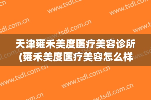 天津雍禾美度医疗美容诊所(雍禾美度医疗美容怎么样)