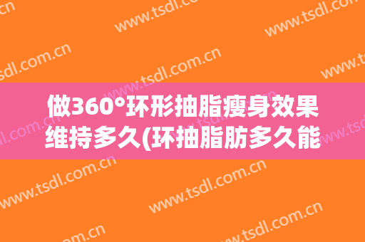 做360°环形抽脂瘦身效果维持多久(环抽脂肪多久能看到效果)