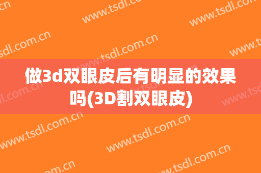做3d双眼皮后有明显的效果吗(3D割双眼皮)