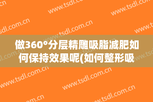 做360°分层精雕吸脂减肥如何保持效果呢(如何整形吸脂)