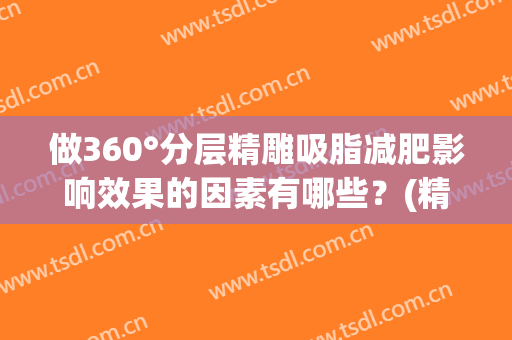 做360°分层精雕吸脂减肥影响效果的因素有哪些？(精雕吸脂有效果吗)
