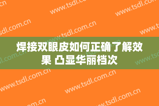 焊接双眼皮如何正确了解效果 凸显华丽档次
