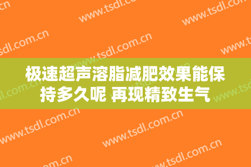 极速超声溶脂减肥效果能保持多久呢 再现精致生气