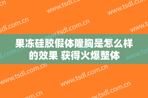 果冻硅胶假体隆胸是怎么样的效果 获得火爆整体