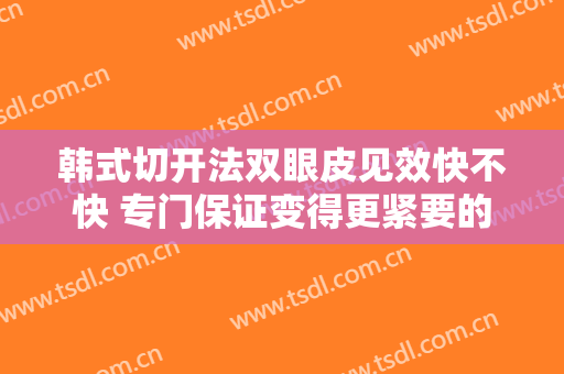 韩式切开法双眼皮见效快不快 专门保证变得更紧要的