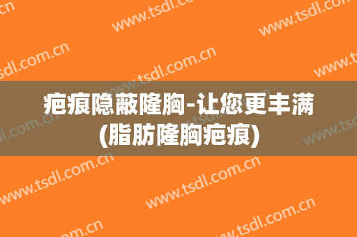 疤痕隐蔽隆胸-让您更丰满(脂肪隆胸疤痕)