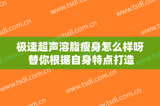 极速超声溶脂瘦身怎么样呀 替你根据自身特点打造