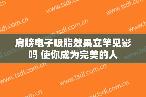肩膀电子吸脂效果立竿见影吗 使你成为完美的人