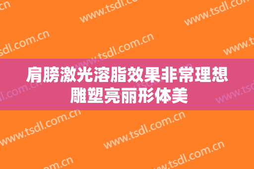 肩膀激光溶脂效果非常理想 雕塑亮丽形体美